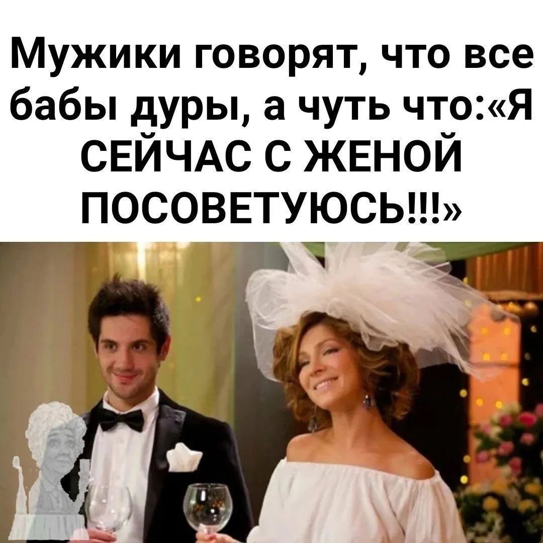 Мужики говорят, что все бабы дуры, а чуть что: «Я СЕЙЧАС С ЖЕНОЙ ПОСОВЕТУЮСЬ!!!»