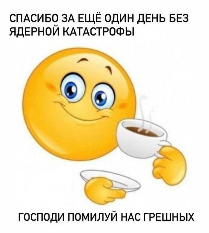 СПАСИБО ЗА ЕЩЁ ОДИН ДЕНЬ БЕЗ ЯДЕРНОЙ КАТАСТРОФЫ ГОСПОДИ ПОМИЛУЙ НАС ГРЕШНЫХ