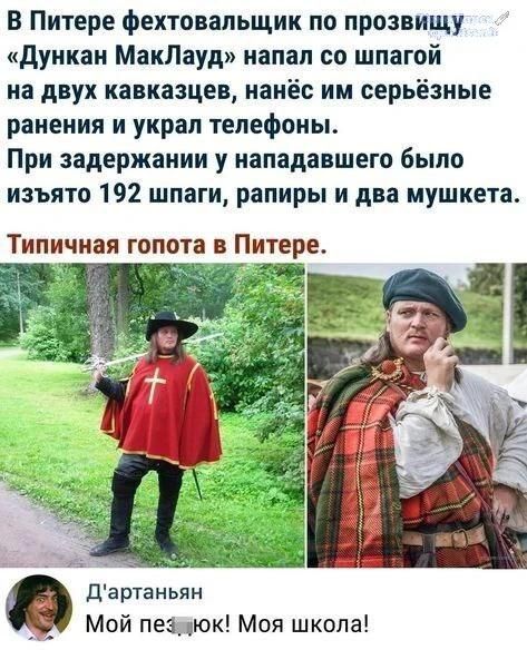 В Питере фехтовальщик по прозвищу «Дункан МакЛауд» напал со шпагой на двух кавказцев, нанёс им серьёзные ранения и украл телефоны. При задержании у напавшего было изъято 192 шпаги, рапиры и два мушкета. Типичная гопота в Питере. Д'артаньян Мой пес...юк! Моя школа!
