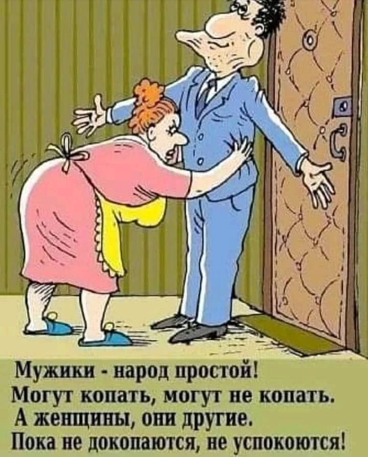 Мужики - народ простой! Могут копать, могут не копать. А женщины, они другие. Пока не докопаются, не успокоятся!