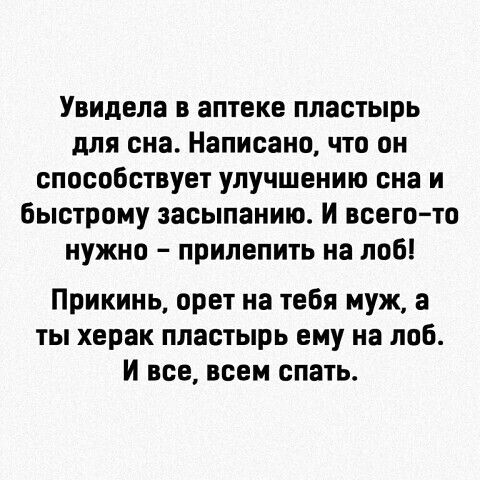 Увидела в аптеке пластырь для сна. Написано, что он способствует улучшению сна и быстрому засыпанию. И всего-то нужно – прилепить на лоб! Прикинь, орет на тебя муж, а ты херакс пластырь ему на лоб. И все, всем спать.