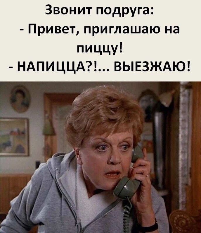 Звонит подруга: - Привет, приглашаю на пиццу! - НАПИЦЦА?!... ВЫЕЗЖАЮ!