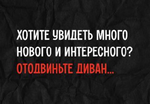 ХОТИТЕ УВИДЕТЬ МНОГО НОВОГО И ИНТЕРЕСНОГО? ОТОДВИНЬТЕ ДИВАН...