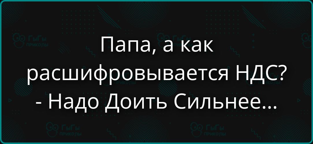 Папа, а как расшифровывается НДС? - Надо Доить Сильнее...