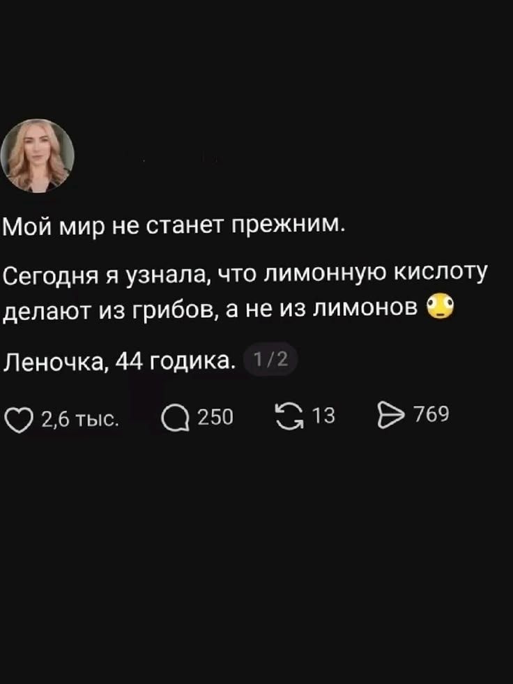 Мой мир не станет прежним. Сегодня я узнала, что лимонную кислоту делают из грибов, а не из лимонов 🤯 Леночка, 44 годика.