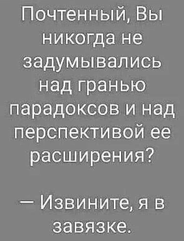 Почтенный, Вы никогда не задумывались над гранью парадоксов и над перспективой ее расширения? — Извините, я в завязке.