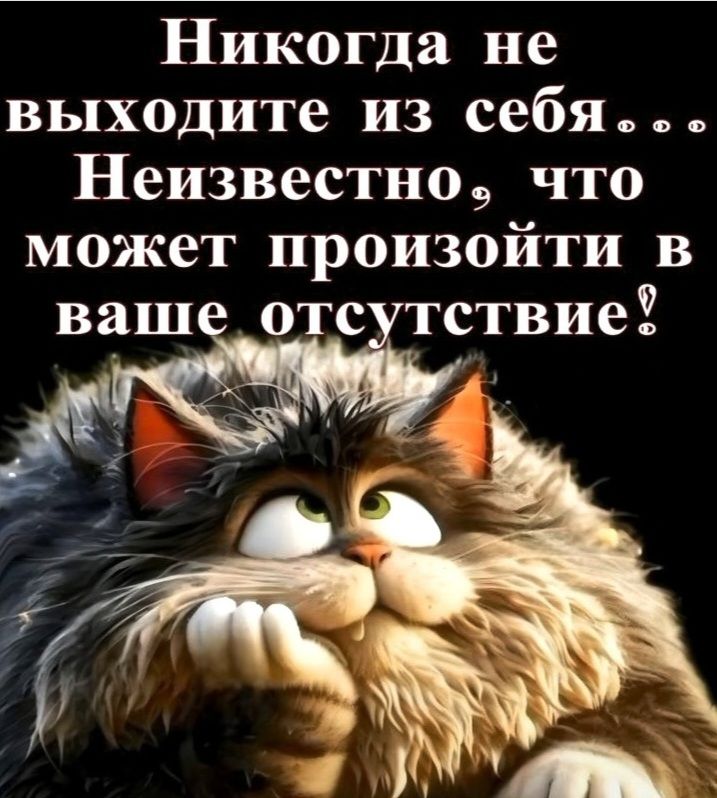 Никогда не выходите из себя... Неизвестно, что может произойти в ваше отсутствие!