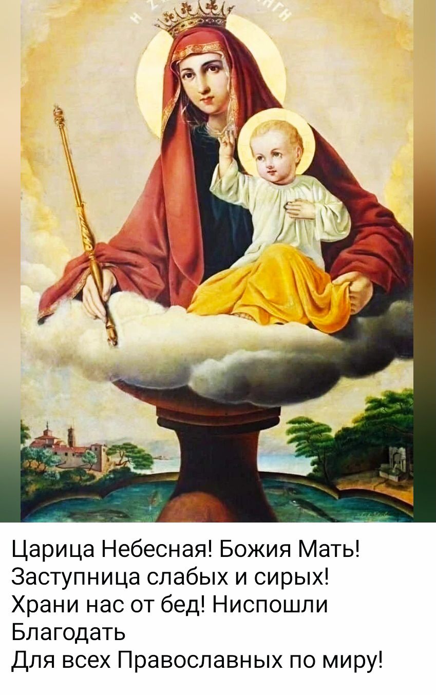 Царица Небесная! Божия Мать! Заступница слабых и сирых! Храни нас от бед! Ниспошли Благодать Для всех Православных по миру!
