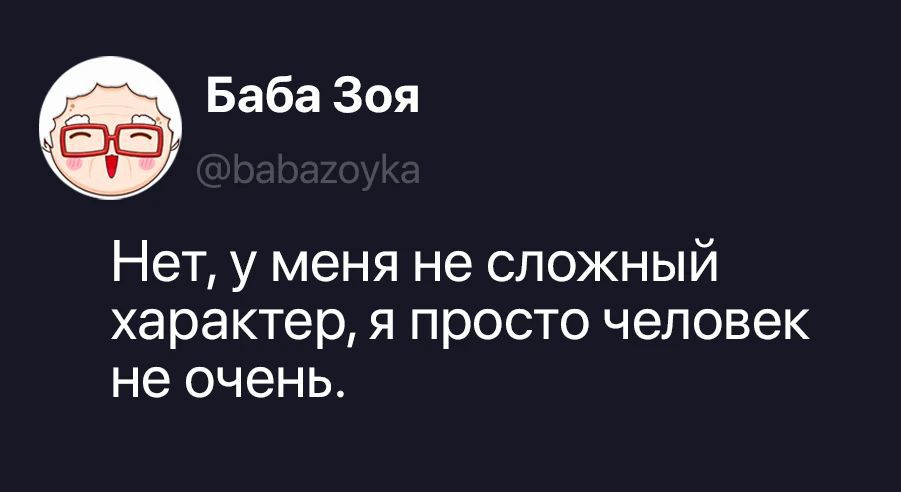 Баба Зоя @babazoyka Нет, у меня не сложный характер, я просто человек не очень.