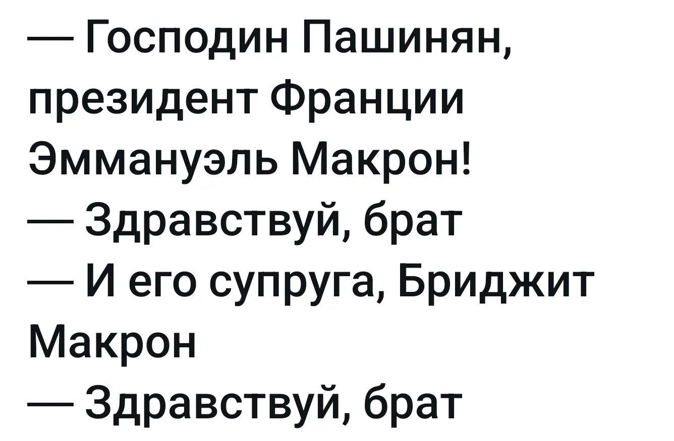 — Господин Пашинян, президент Франции Эмманюэль Макрон! — Здравствуй, брат — И его супруга, Бриджит Макрон — Здравствуй, брат