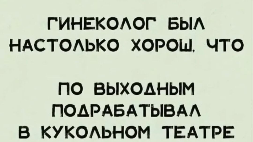 ГИНЕКОЛОГ БЫЛ НАСТОЛЬКО ХОРОШ, ЧТО ПО ВЫХОДНЫМ ПОДРАБАТЫВАЛ В КУКОЛЬНОМ ТЕАТРЕ