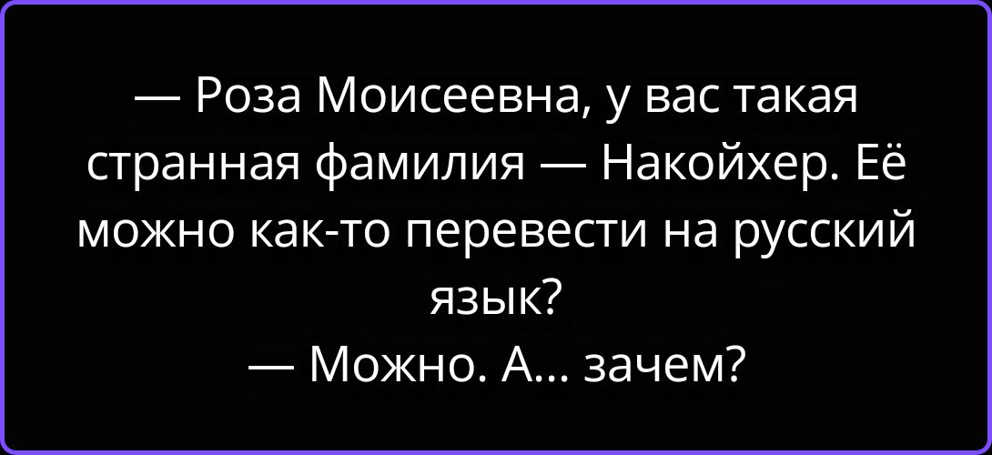 — Роза Моисеевна, у вас такая странная фамилия — Накойхер. Её можно как-то перевести на русский язык? — Можно. А... зачем?