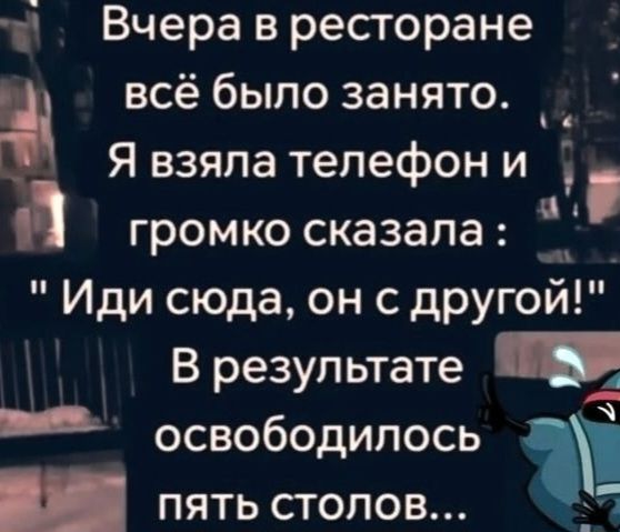 Вчера в ресторане всё было занято. Я взяла телефон и громко сказала: 