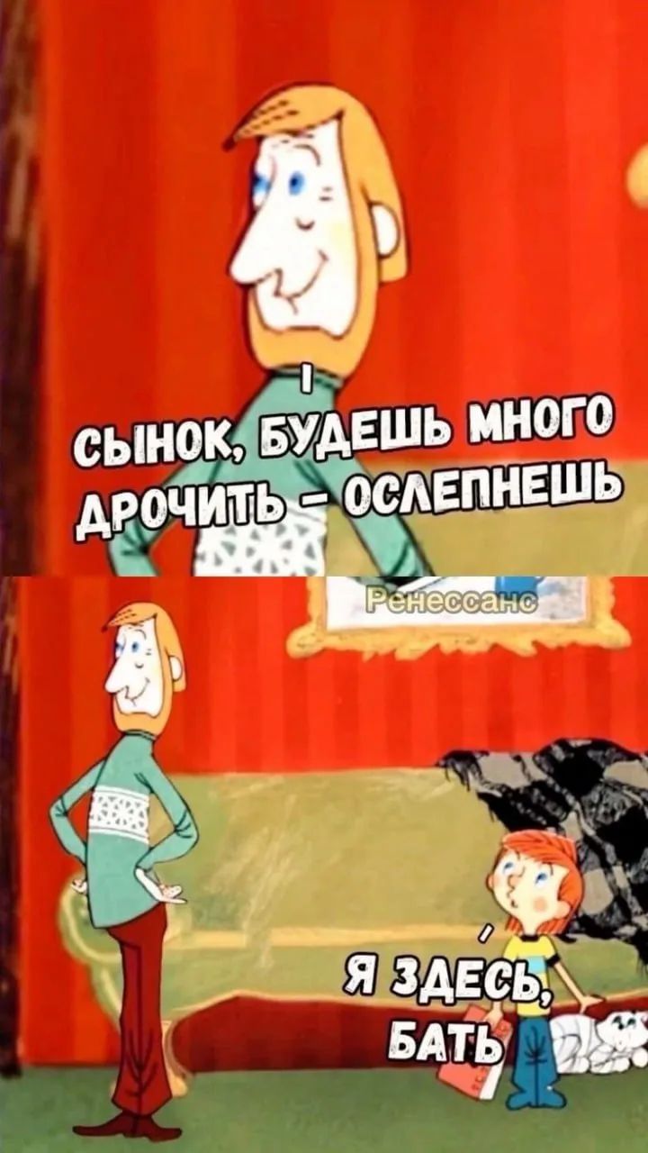 Сынок, будешь много дрочить – ослепнешь. Я здесь, бать. Ренессанс.