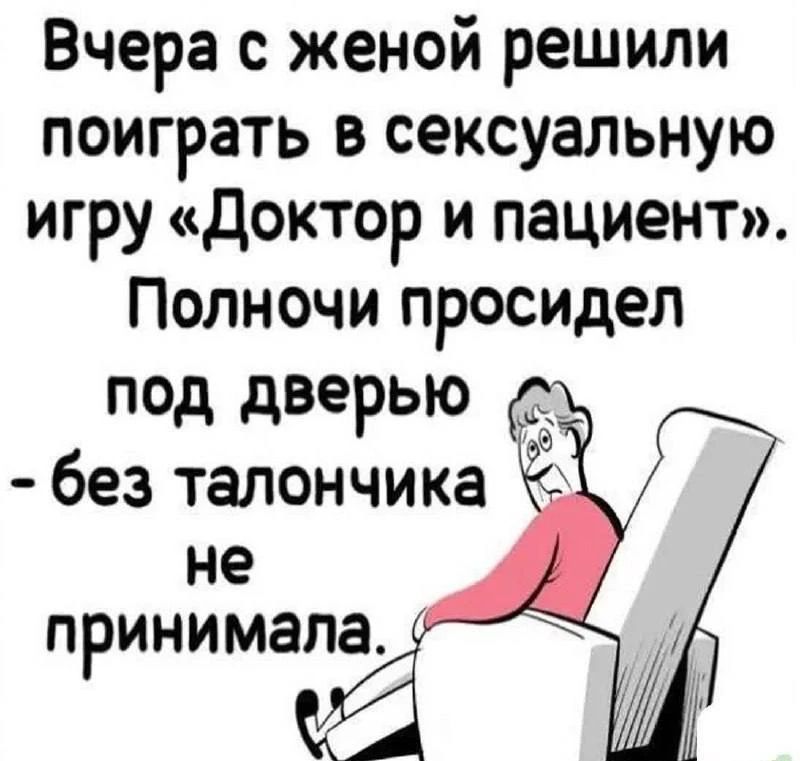 Вчера с женой решили поиграть в сексуальную игру «Доктор и пациент». Полночи просидел под дверью – без талончика не принимала.