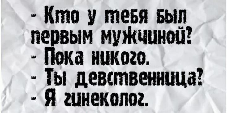 - Кто у тебя был первым мужчиной? - Пока никого. - Ты девственница? - Я гинеколог.