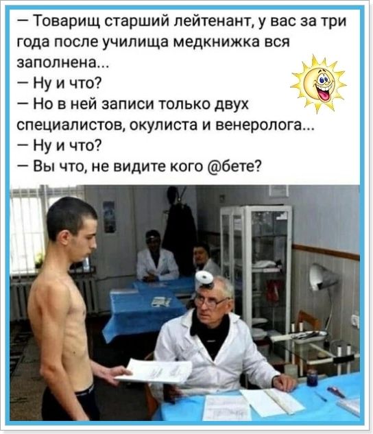 — Товарищ старший лейтенант, у вас за три года после училища медкнижка вся заполнена... — Ну и что? — Но в ней записи только двух специалистов, окулиста и венеролога... — Ну и что? — Вы что, не видите кого ебете?