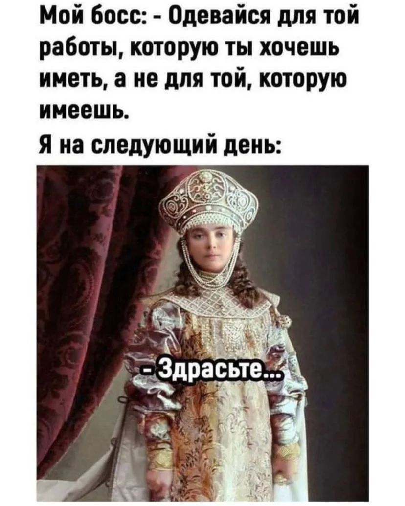 Мой босс: - Одевайся для той работы, которую ты хочешь иметь, а не для той, которую имеешь. Я на следующий день: - Здрасьте...