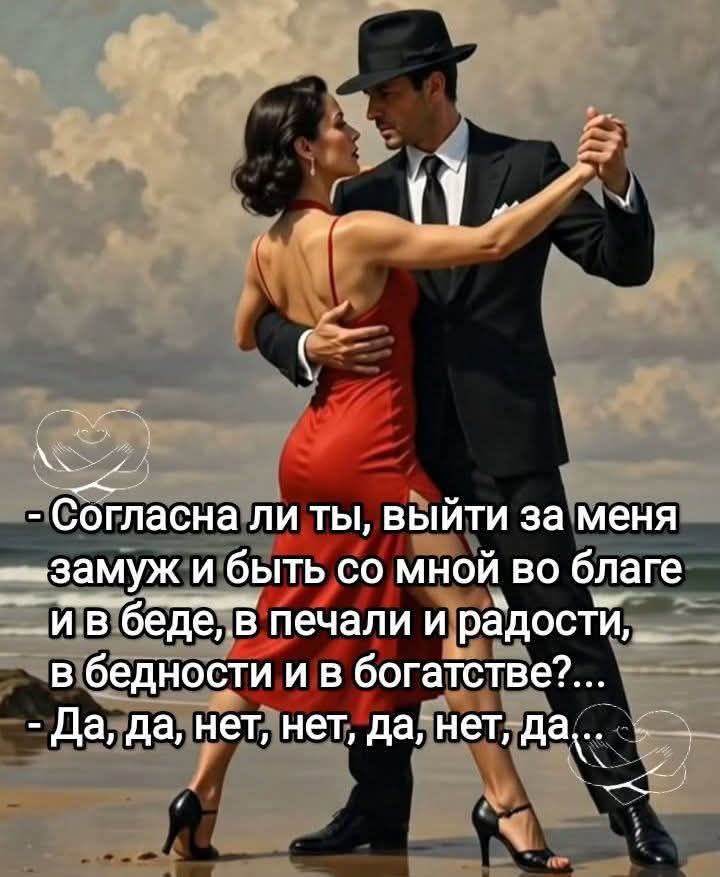 - Согласна ли ты, выйти за меня замуж и быть со мной во благе и в беде, в печали и радости, в бедности и в богатстве?...
- Да, да, нет, нет, да, нет, да...