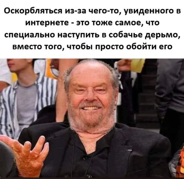 Оскорбляться из-за чего-то, увиденного в интернете - это тоже самое, что специально наступить в собачье дерьмо, вместо того, чтобы просто обойти его
