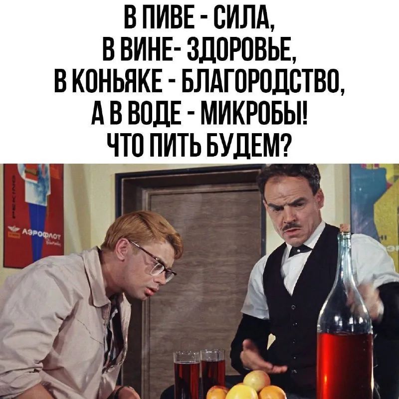 В ПИВЕ - СИЛА, В ВИНЕ- ЗДОРОВЬЕ, В КОНЬЯКЕ - БЛАГОРОДСТВО, А В ВОДЕ - МИКРОБЫ! ЧТО ПИТЬ БУДЕМ?