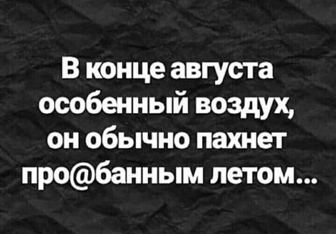 В конце августа особенный воздух, он обычно пахнет про@банным летом...