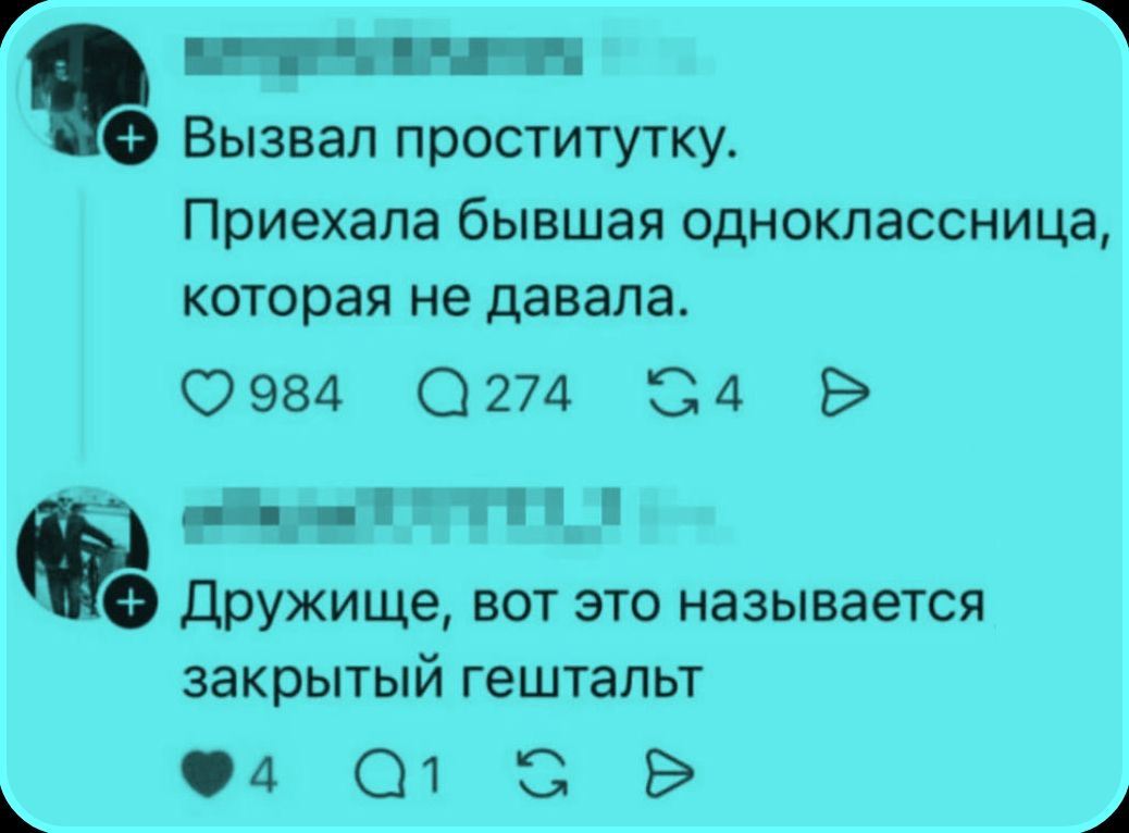 Вызвал проститутку. Приехала бывшая одноклассница, которая не давала. Дружище, вот это называется закрытый гештальт