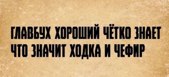 ГЛАВБУХ ХОРОШИЙ ЧЁТКО ЗНАЕТ ЧТО ЗНАЧИТ ХОДКА И ЧЕФИР