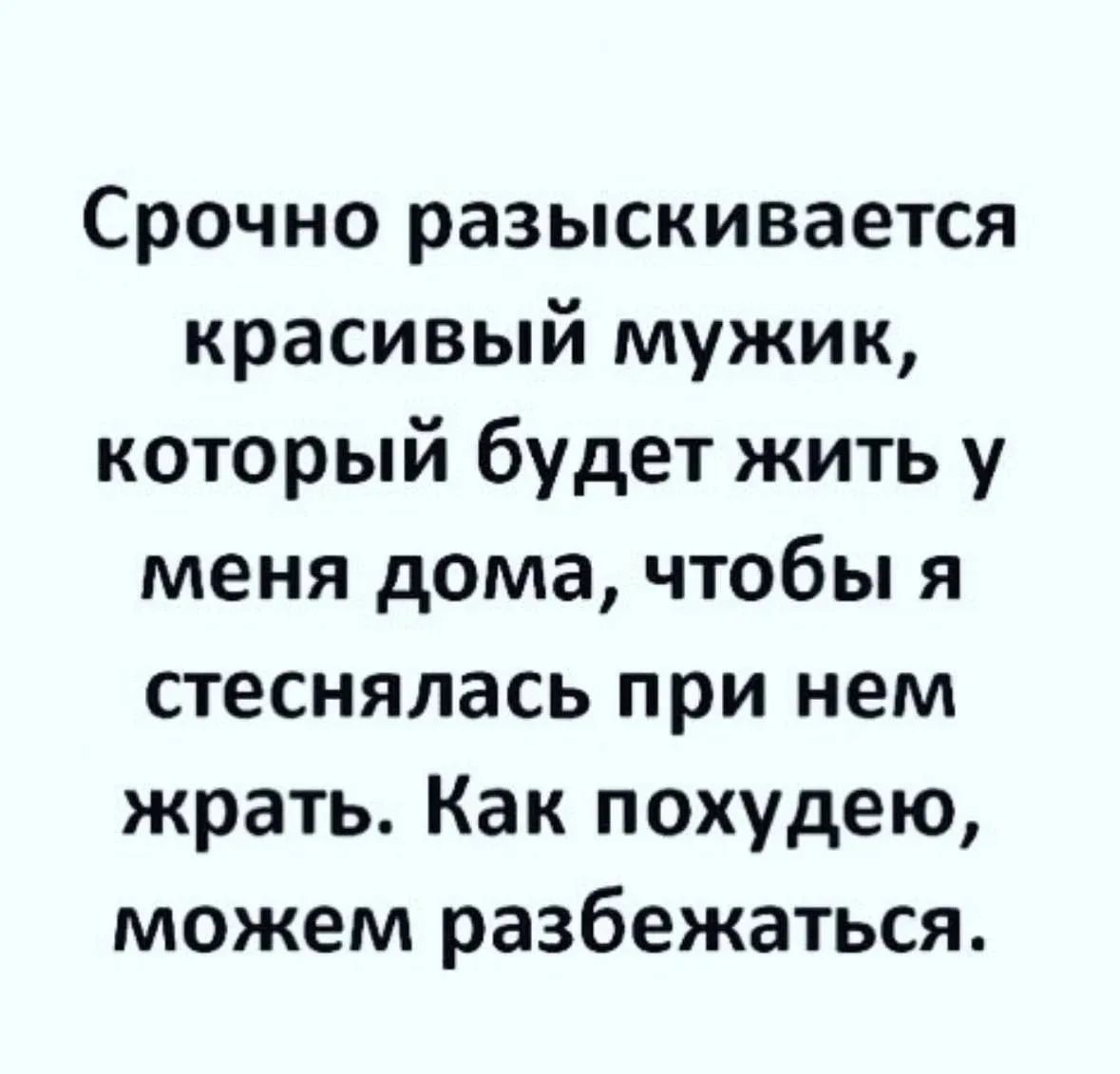Срочно разыскивается красивый мужик, который будет жить у меня дома, чтобы я стеснялась при нем жрать. Как похудею, можем разбежаться.