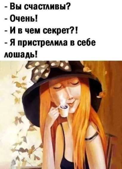 Вы счастливы? - Очень! - И в чем секрет?! - Я пристрелила в себе лошадь!
