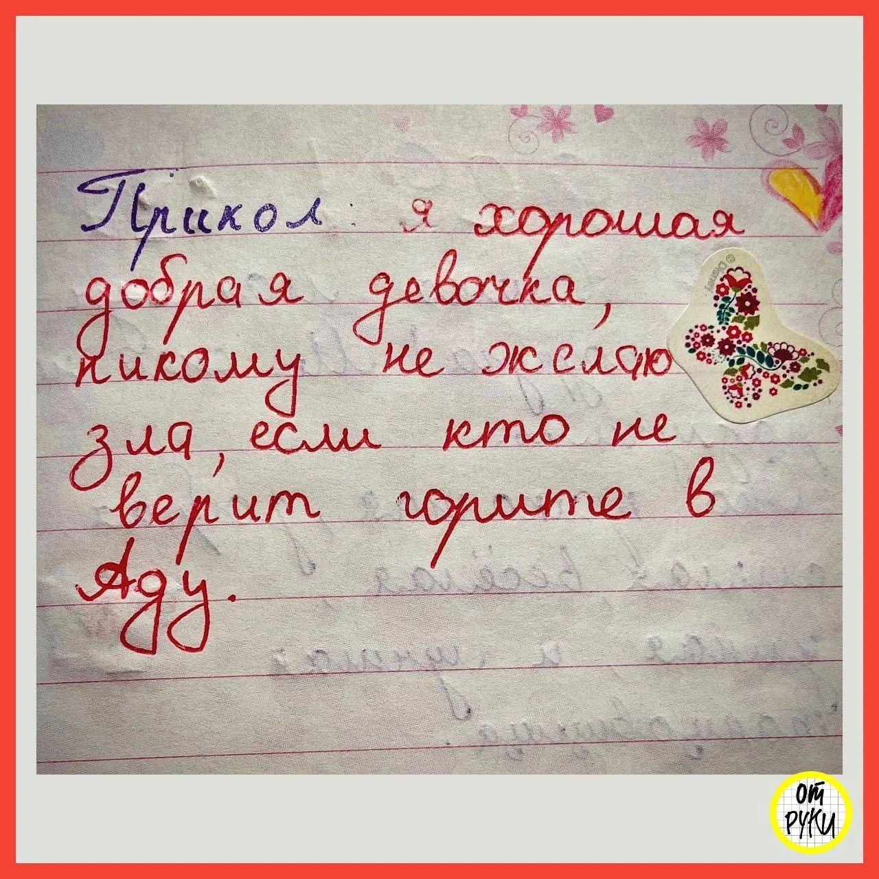 Прикол: я хорошая добрая девочка, никому не желаю зла, если кто не верит горите в Аду.