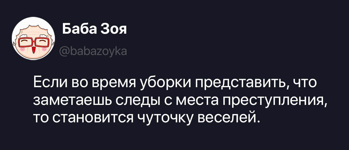 Если во время уборки представить, что заметаешь следы с места преступления, то становится чуточку веселей.