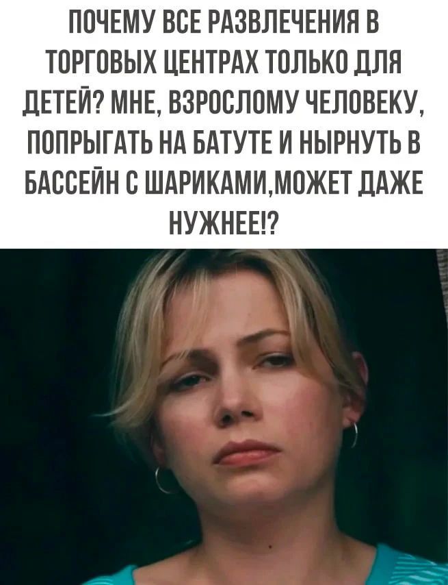 ПОЧЕМУ ВСЕ РАЗВЛЕЧЕНИЯ В ТОРГОВЫХ ЦЕНТРАХ ТОЛЬКО ДЛЯ ДЕТЕЙ? МНЕ, ВЗРОСЛОМУ ЧЕЛОВЕКУ, ПОПРЫГАТЬ НА БАТУТЕ И НЫРНУТЬ В БАССЕЙН С ШАРИКАМИ, МОЖЕТ ДАЖЕ НУЖНЕЕ!?