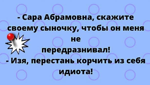 - Сара Абрамовна, скажите своему сыночку, чтобы он меня не передразнивал!
- Изя, перестань корчить из себя идиота!