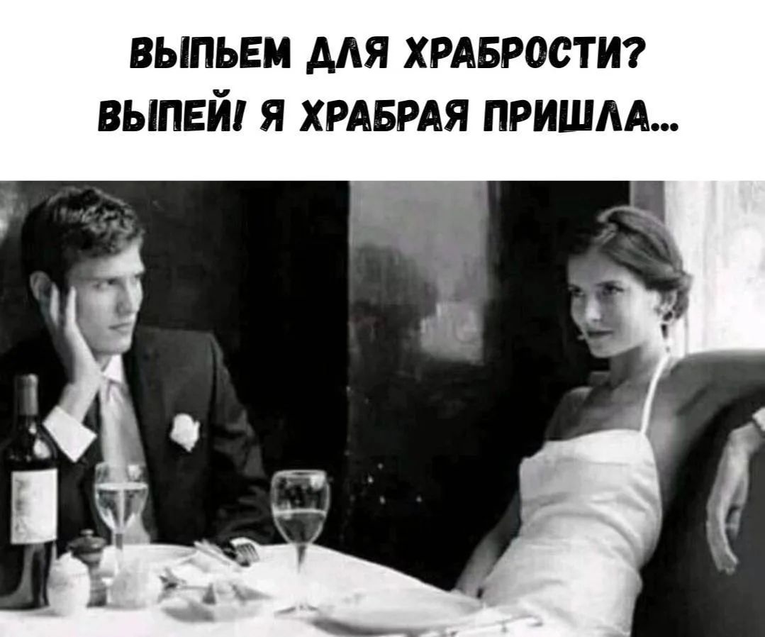 ВЫПЬЕМ ДЛЯ ХРАБРОСТИ? ВЫПЕЙ! Я ХРАБРАЯ ПРИШЛА...