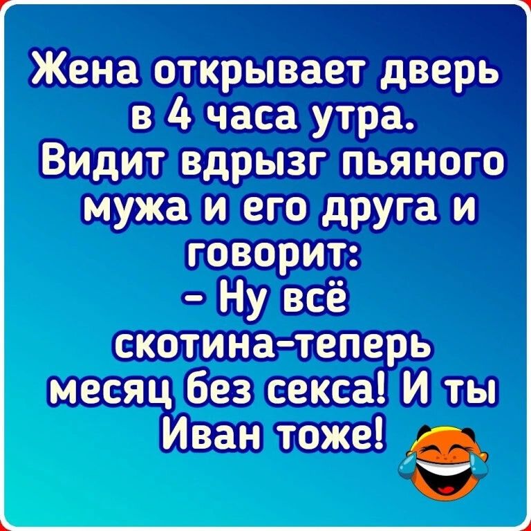Жена открывает дверь в 4 часа утра. Видит вдрызг пьяного мужа и его друга и говорит: - Ну всё скотина-теперь месяц без секса! И ты Иван тоже!