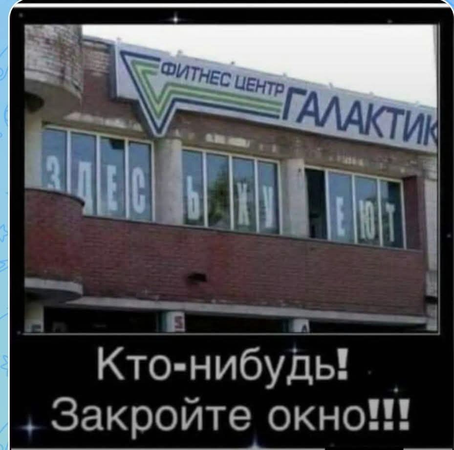 ФИТНЕС ЦЕНТР ГАЛАКТИК ЗДЕСЬ Ь ХУ ЕЮТ Кто-нибудь! Закройте окно!!!
