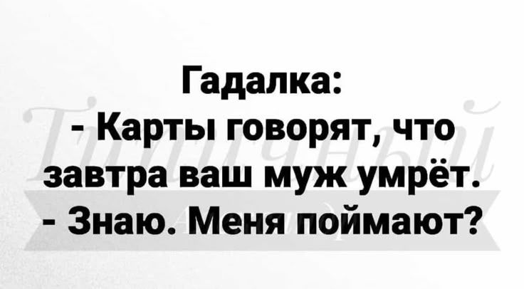 Гадалка: - Карты говорят, что завтра ваш муж умрёт. - Знаю. Меня поймают?