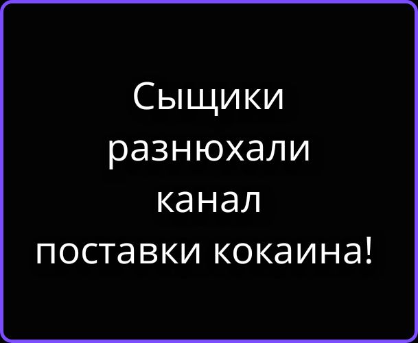 Сыщики разнюхали канал поставки кокаина!
