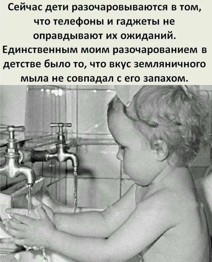 Сейчас дети разочаровываются в том, что телефоны и гаджеты не оправдывают их ожиданий. Единственным моим разочарованием в детстве было то, что вкус земляничного мыла не совпадал с его запахом.