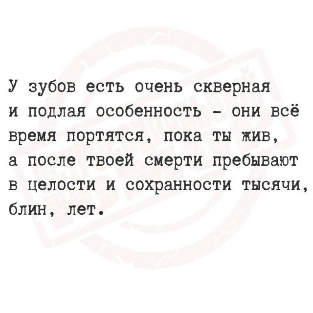 У зубов есть очень скверная и подлая особенность - они всё время портятся, пока ты жив, а после твоей смерти пребывают в целости и сохранности тысячи, блин, лет.