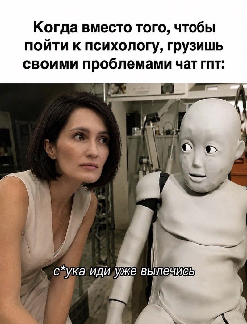 Когда вместо того, чтобы пойти к психологу, грузишь своими проблемами чат гпт: с*ука иди уже вылечись