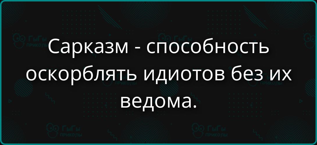 Сарказм - способность оскорблять идиотов без их ведома.