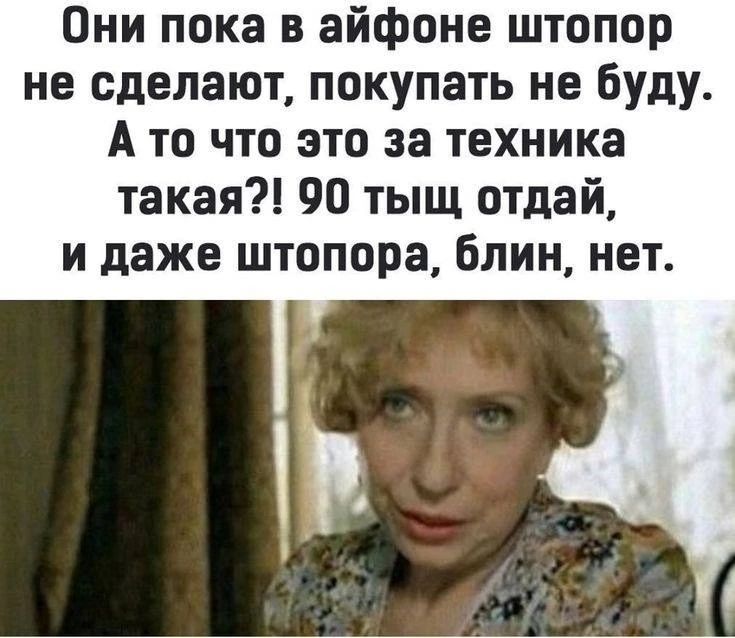 Они пока в айфоне штопор не сделают, покупать не буду. А то что это за техника такая?! 90 тысяч отдай, и даже штопора, блин, нет.