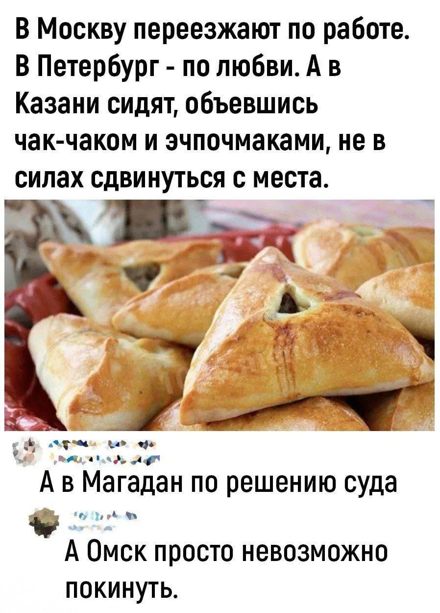 В Москву переезжают по работе. В Петербург - по любви. А в Казани сидят, объевшись чак-чаком и эчпочмаками, не в силах сдвинуться с места. А в Магадан по решению суда. А Омск просто невозможно покинуть.