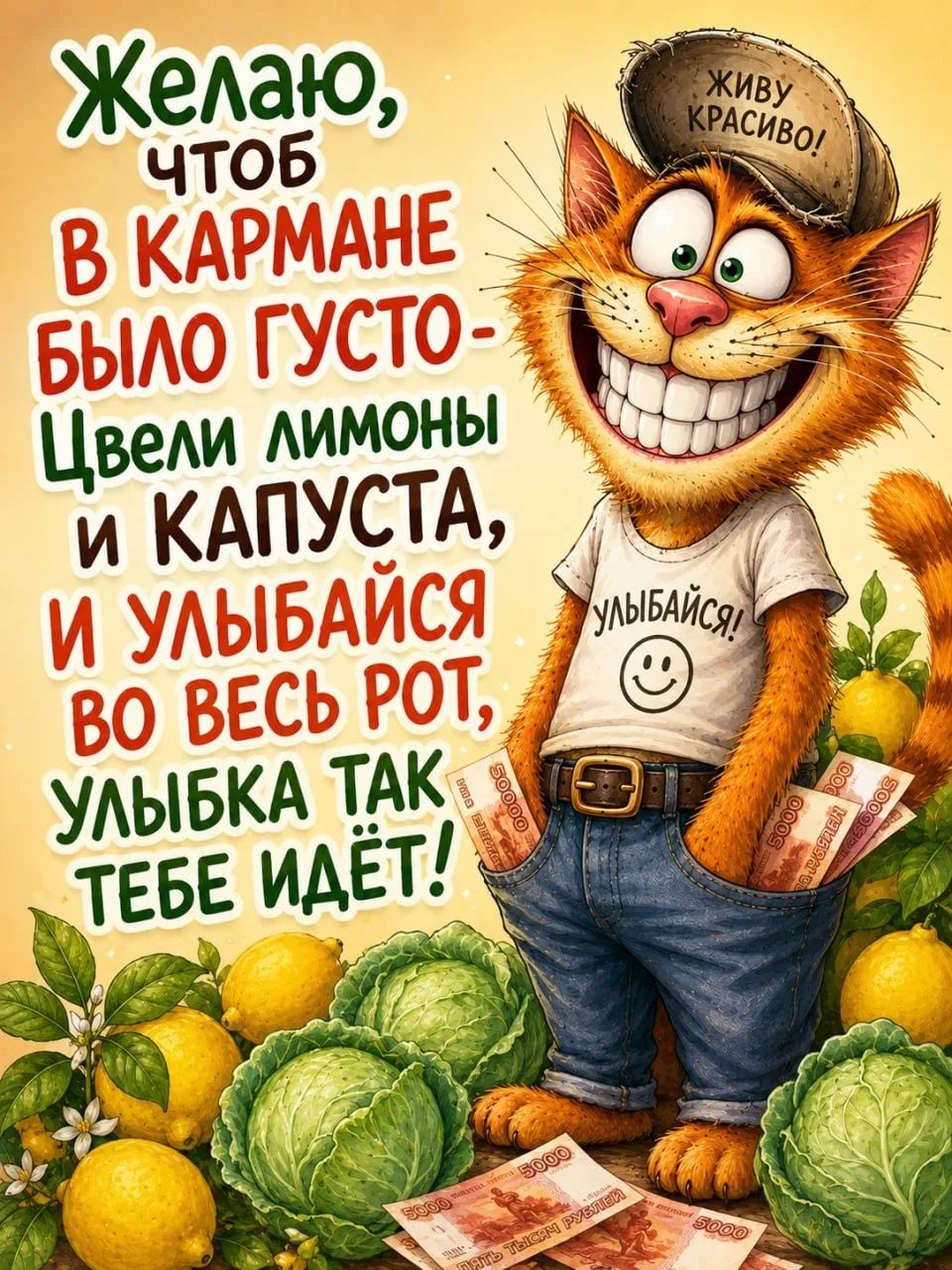 Желаю, чтоб в кармане было густо - Цвели лимоны и капуста, и улыбайся во весь рот, улыбка так тебе идёт! ЖИВУ КРАСИВО! УЛЫБАЙСЯ!