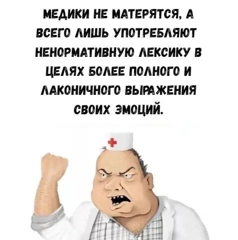 МЕДИКИ НЕ МАТЕРЯТСЯ, А ВСЕГО ЛИШЬ УПОТРЕБЛЯЮТ НЕНОРМАТИВНУЮ ЛЕКСИКУ В ЦЕЛЯХ БОЛЕЕ ПОЛНОГО И ЛАКОНИЧНОГО ВЫРАЖЕНИЯ СВОИХ ЭМОЦИЙ.