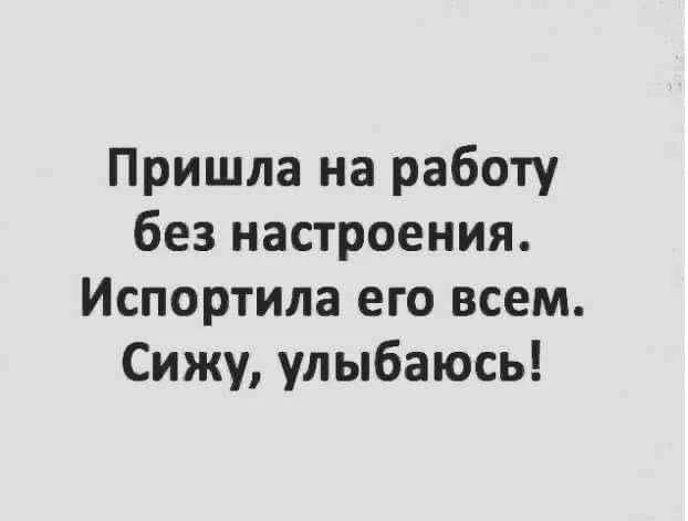 Пришла на работу без настроения. Испортила его всем. Сижу, улыбаюсь!