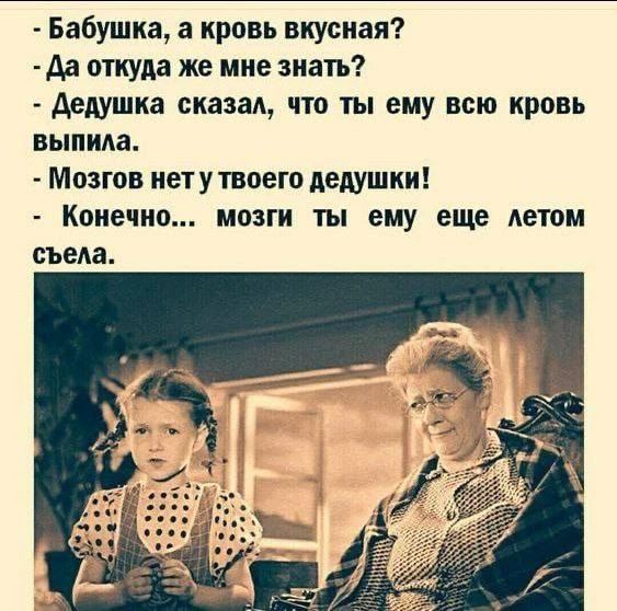 - Бабушка, а кровь вкусная?
- Да откуда же мне знать?
- Дедушка сказал, что ты ему всю кровь выпила.
- Мозгов нет у твоего дедушки!
- Конечно... мозги ты ему еще летом съела.