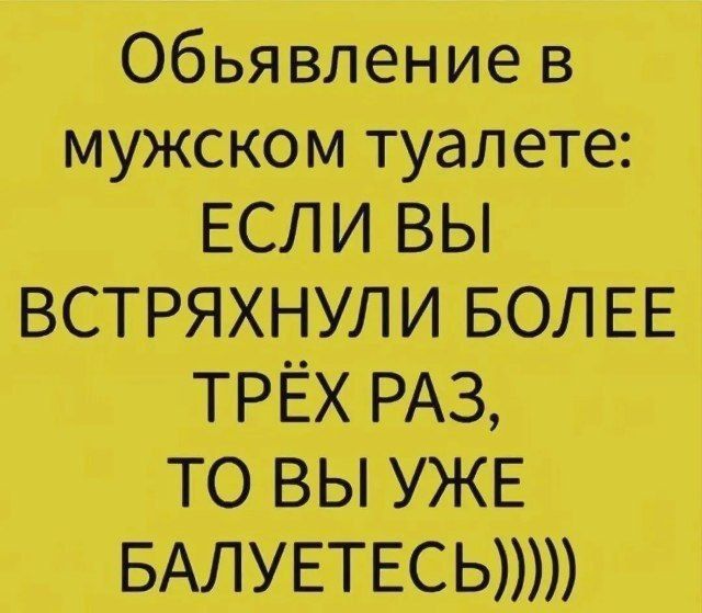Объявление в мужском туалете: ЕСЛИ ВЫ ВСТРЯХНУЛИ БОЛЕЕ ТРЁХ РАЗ, ТО ВЫ УЖЕ БАЛУЕТЕСЬ)))))